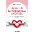 LIBÉRATE DE LA DEPENDENCIA AMOROSA. SER FELIZ EN TU RELACIÓN DE PAREJA ES POSIBLE